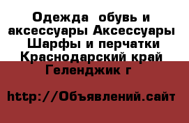 Одежда, обувь и аксессуары Аксессуары - Шарфы и перчатки. Краснодарский край,Геленджик г.